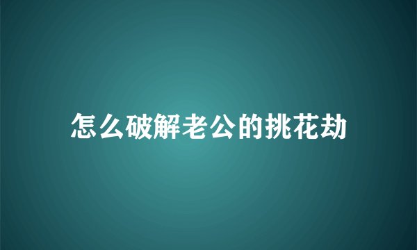 怎么破解老公的挑花劫