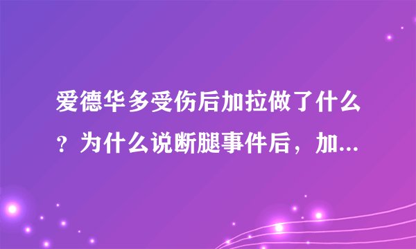 爱德华多受伤后加拉做了什么？为什么说断腿事件后，加拉便不受更衣室欢迎