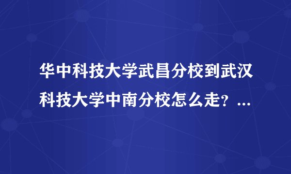 华中科技大学武昌分校到武汉科技大学中南分校怎么走？大要要多长时间？