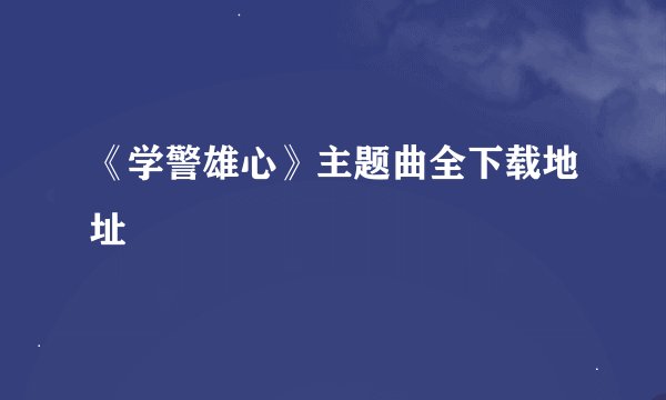 《学警雄心》主题曲全下载地址