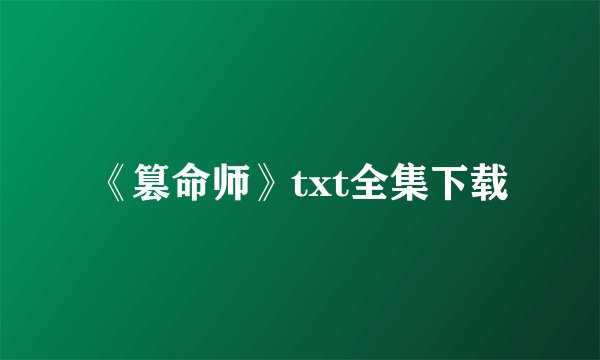 《篡命师》txt全集下载