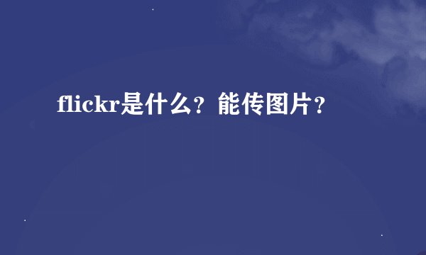 flickr是什么？能传图片？