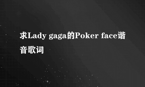 求Lady gaga的Poker face谐音歌词