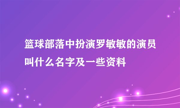 篮球部落中扮演罗敏敏的演员叫什么名字及一些资料