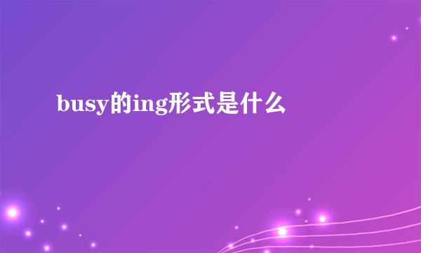 busy的ing形式是什么