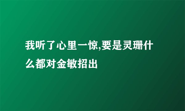 我听了心里一惊,要是灵珊什么都对金敏招出