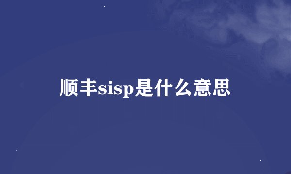 顺丰sisp是什么意思