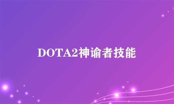 DOTA2神谕者技能
