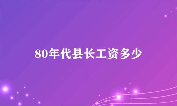 80年代县长工资多少
