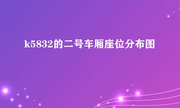 k5832的二号车厢座位分布图