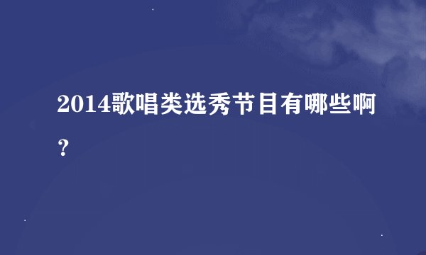 2014歌唱类选秀节目有哪些啊？