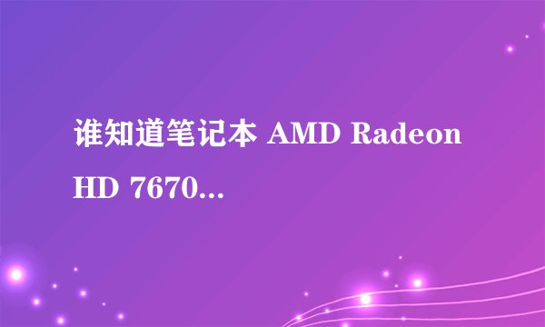 谁知道笔记本 AMD Radeon HD 7670m这个显卡芯片和英伟达的GT 740M 哪个性能好点？