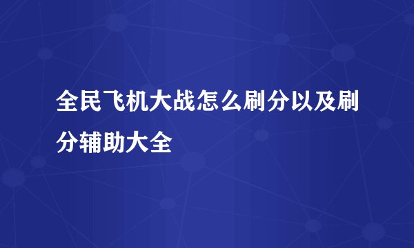 全民飞机大战怎么刷分以及刷分辅助大全