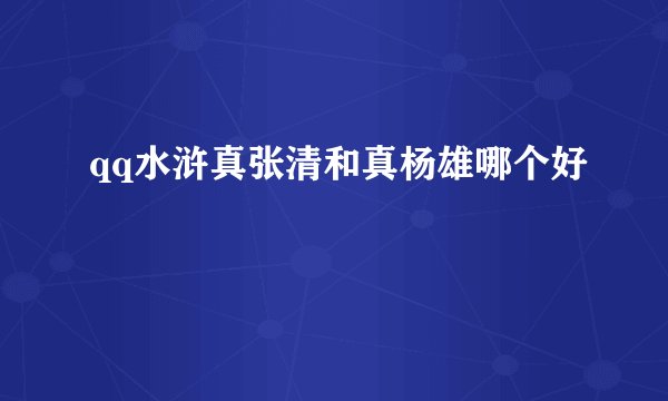 qq水浒真张清和真杨雄哪个好