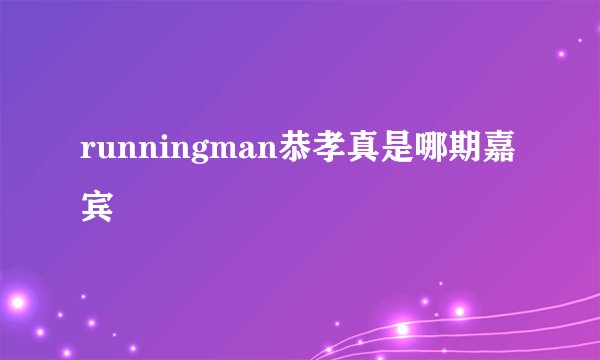 runningman恭孝真是哪期嘉宾
