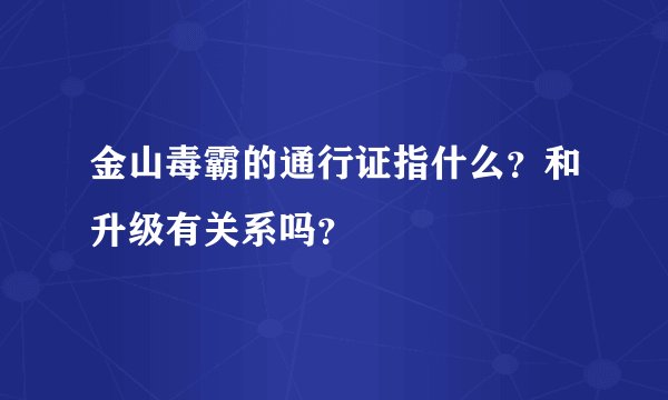 金山毒霸的通行证指什么？和升级有关系吗？