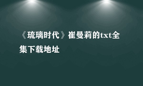 《琉璃时代》崔曼莉的txt全集下载地址