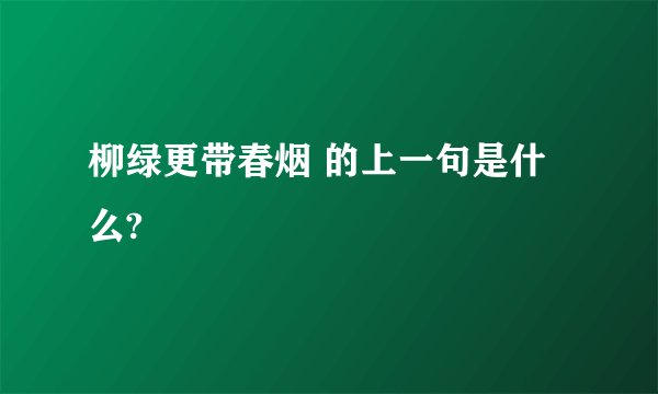 柳绿更带春烟 的上一句是什么?