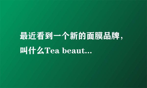最近看到一个新的面膜品牌，叫什么Tea beauty茶颜的，有人了解吗？