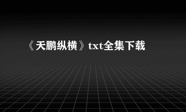 《天鹏纵横》txt全集下载
