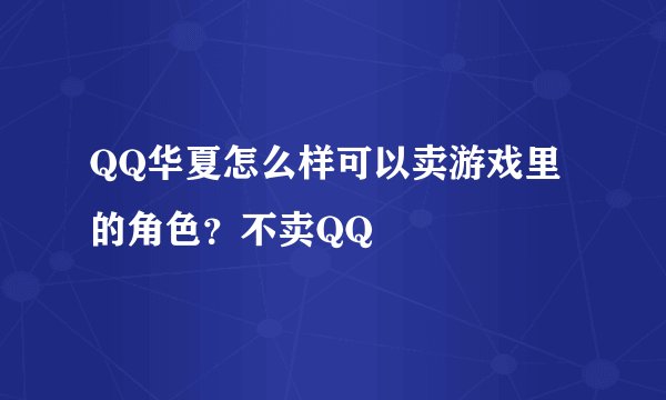 QQ华夏怎么样可以卖游戏里的角色？不卖QQ