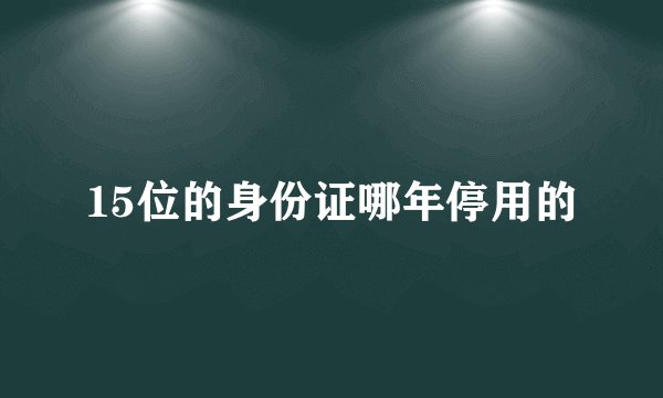15位的身份证哪年停用的