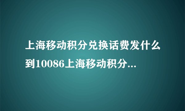 上海移动积分兑换话费发什么到10086上海移动积分怎么兑换话费