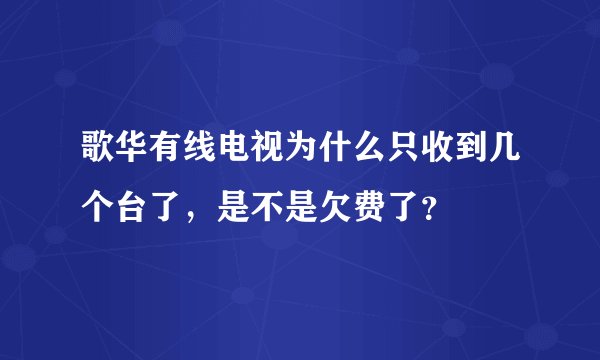 歌华有线电视为什么只收到几个台了，是不是欠费了？
