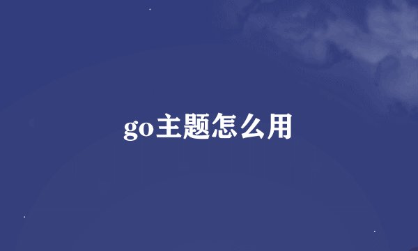 go主题怎么用