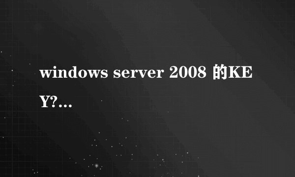 windows server 2008 的KEY??? 发到邮箱490556077@qq.com ,一定要能用的.
