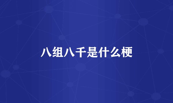 八组八千是什么梗