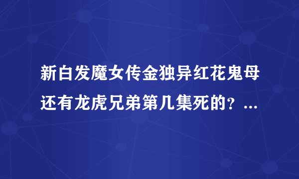 新白发魔女传金独异红花鬼母还有龙虎兄弟第几集死的？被谁杀得？练霓裳什么时候变的很厉害？