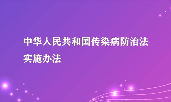 中华人民共和国传染病防治法实施办法