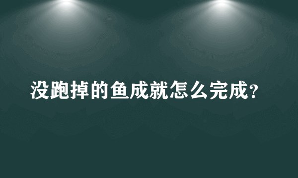 没跑掉的鱼成就怎么完成？