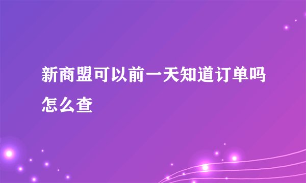 新商盟可以前一天知道订单吗怎么查