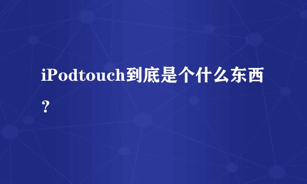 iPodtouch到底是个什么东西？😂😂😂