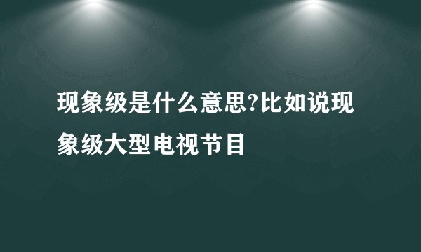 现象级是什么意思?比如说现象级大型电视节目