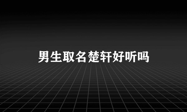 男生取名楚轩好听吗
