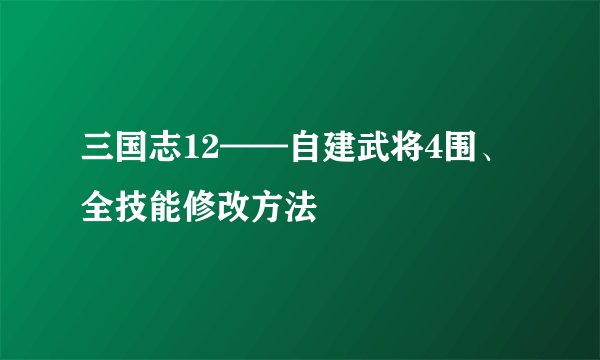 三国志12——自建武将4围、全技能修改方法
