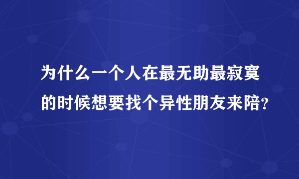 为什么一个人在最无助最寂寞的时候想要找个异性朋友来陪？