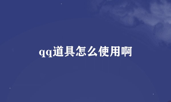 qq道具怎么使用啊