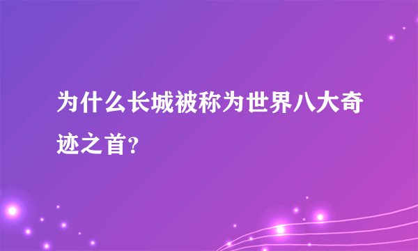 为什么长城被称为世界八大奇迹之首？