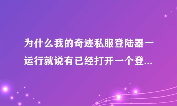 为什么我的奇迹私服登陆器一运行就说有已经打开一个登陆器了 实际上却没有 我到进程里查看过