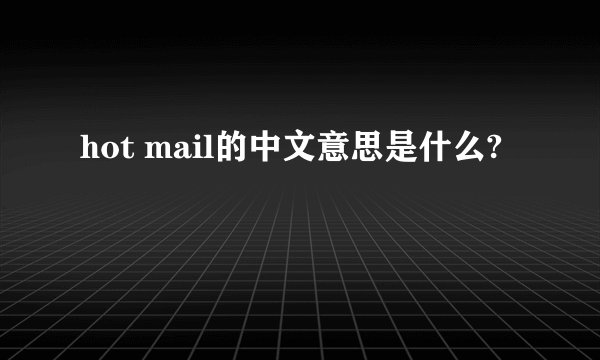 hot mail的中文意思是什么?