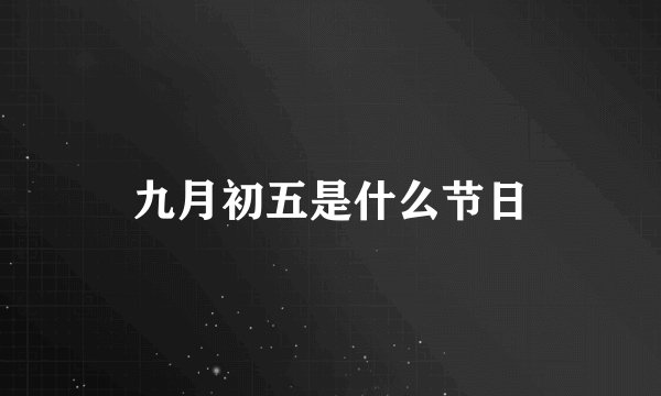 九月初五是什么节日