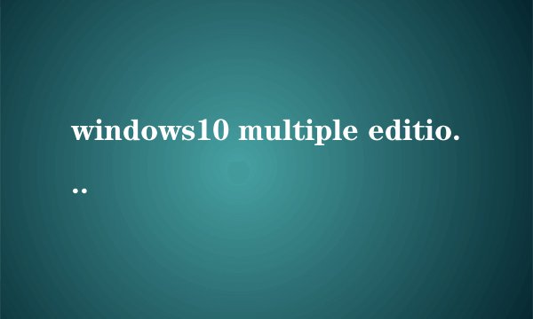 windows10 multiple editions是什么版本