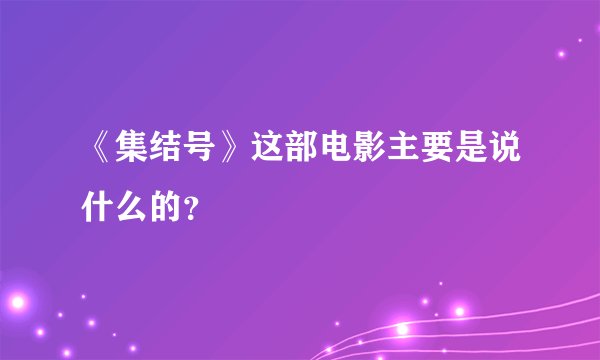 《集结号》这部电影主要是说什么的？