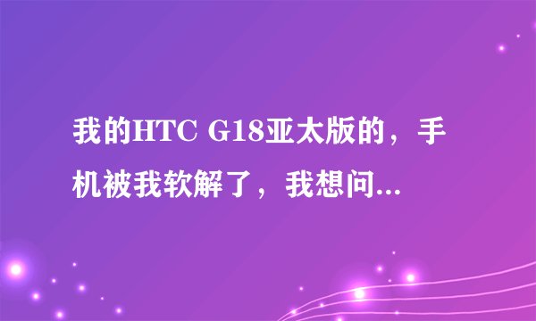 我的HTC G18亚太版的，手机被我软解了，我想问一下大侠们，软解之后手机还能刷官方的RUU吗？