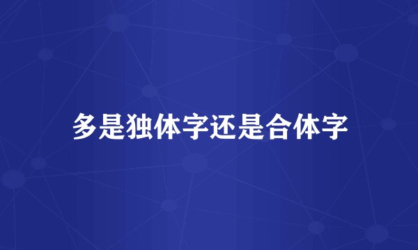 多是独体字还是合体字