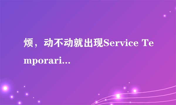 烦，动不动就出现Service Temporarily Unavailable